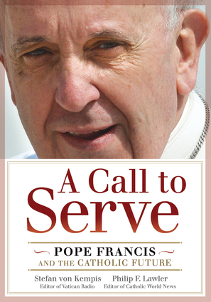 A Call to Serve: Pope Francis and the Catholic Future Stefan Von Kempis and Philip F. Lawler