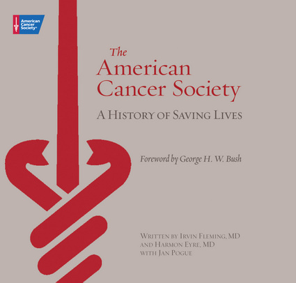 The American Cancer Society: A History of Saving Lives Irvin Fleming, Harmon Eyre, Jan Pogue and George H. W. Bush
