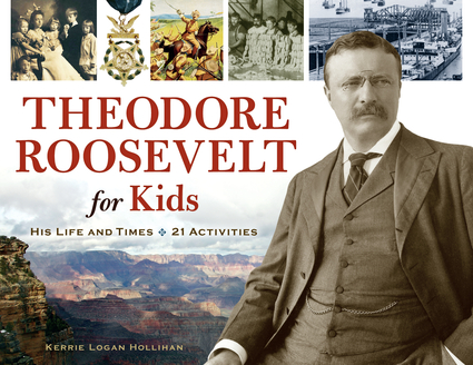 Theodore Roosevelt for Kids: His Life and Times, 21 Activities (For Kids series) Kerrie Logan Hollihan