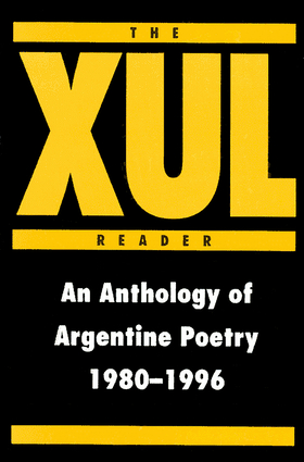 The XUL Reader: An Anthology of Arentine Poetry 1980-1996 The XUL Reader: An Anthology of Arentine Poetry 1980-1996