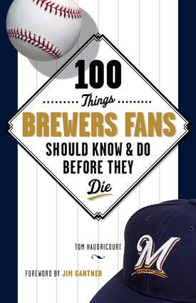 100 Things Brewers Fans Should Know & Do Before They Die 100 Things Brewers Fans Should Know & Do Before They Die