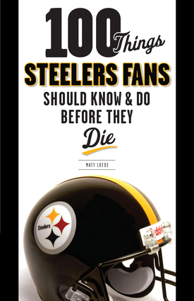 100 Things Steelers Fans Should Know & Do Before They Die