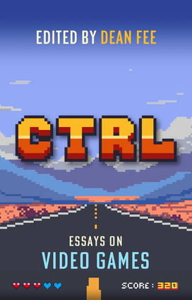 CTRL: Essays on Video Games CTRL: Essays on Video Games