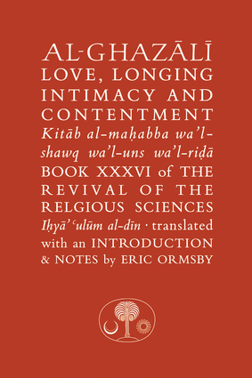 Al-Ghazali on Love, Longing, Intimacy & Contentment Al-Ghazali on Love, Longing, Intimacy & Contentment