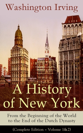 A History of New York: From the Beginning of the World to the End of the Dutch Dynasty (Complete Edition – Volume 1&2)