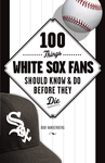 100 Things White Sox Fans Should Know & Do Before They Die