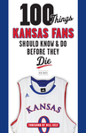 100 Things Kansas Fans Should Know & Do Before They Die