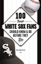 100 Things White Sox Fans Should Know & Do Before They Die Image