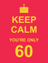 Keep Calm You're Only 60