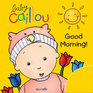 Baby Caillou: Good Morning! Baby Caillou: Good Morning!